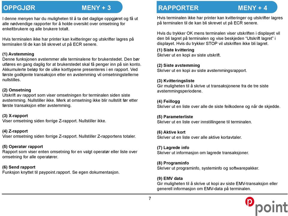 (1) Avstemming Denne funksjonen avstemmer alle terminalene for brukerstedet. Den bør utføres en gang daglig for at brukerstedet skal få penger inn på sin konto.