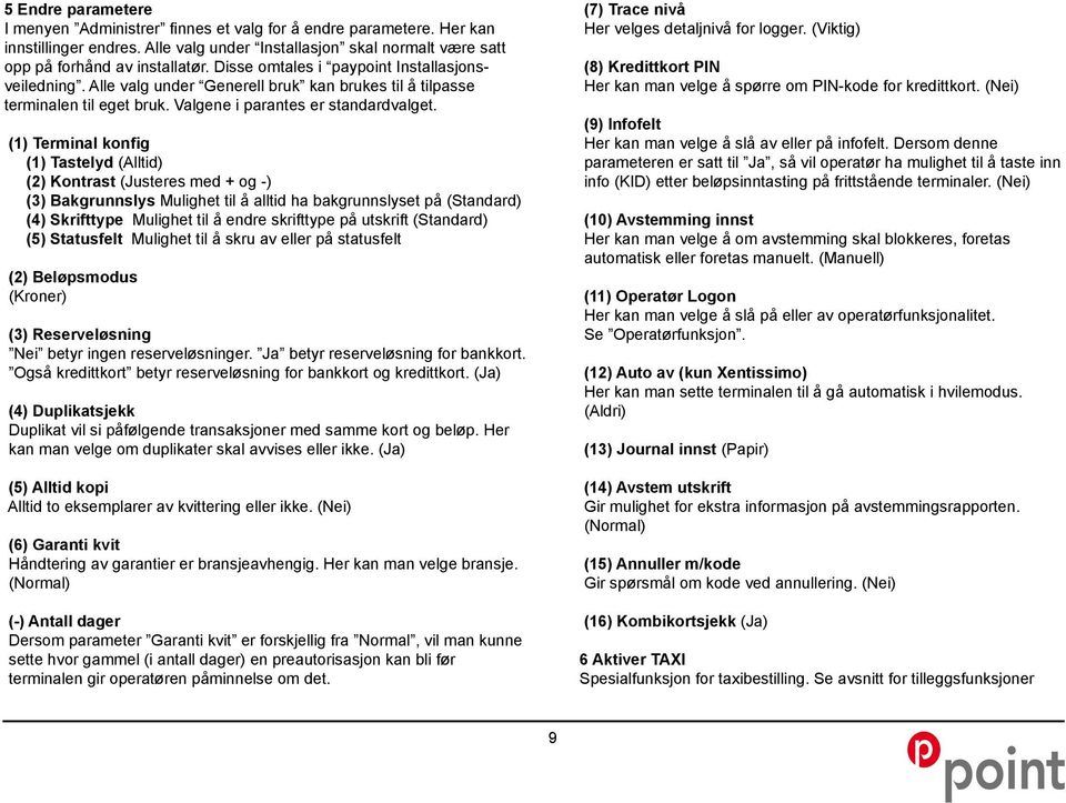 (1) Terminal konfig (1) Tastelyd (Alltid) (2) Kontrast (Justeres med + og -) (3) Bakgrunnslys Mulighet til å alltid ha bakgrunnslyset på (Standard) (4) Skrifttype Mulighet til å endre skrifttype på