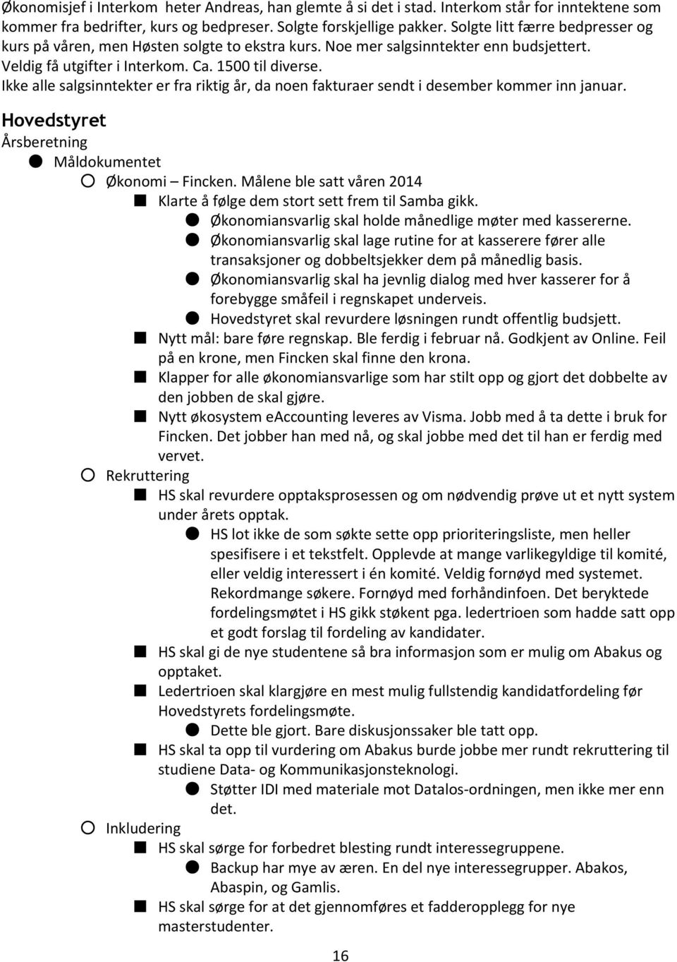 Ikke alle salgsinntekter er fra riktig år, da noen fakturaer sendt i desember kommer inn januar. Hovedstyret Årsberetning Måldokumentet Økonomi Fincken.