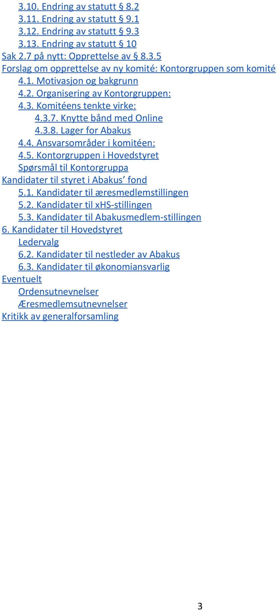 Kontorgruppen i Hovedstyret Spørsmål til Kontorgruppa Kandidater til styret i Abakus fond 5.1. Kandidater til æresmedlemstillingen 5.2. Kandidater til xhs-stillingen 5.3.