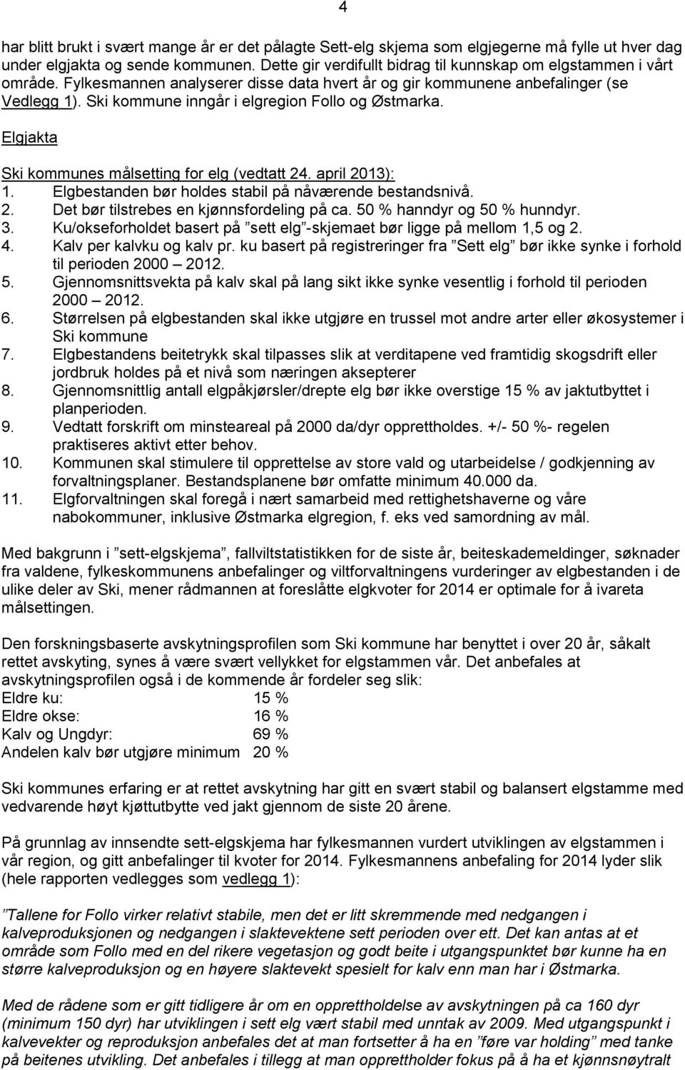 Ski kommune inngår i elgregion Follo og Østmarka. Elgjakta Ski kommunes målsetting for elg (vedtatt 24. april 2013): 1. Elgbestanden bør holdes stabil på nåværende bestandsnivå. 2. Det bør tilstrebes en kjønnsfordeling på ca.