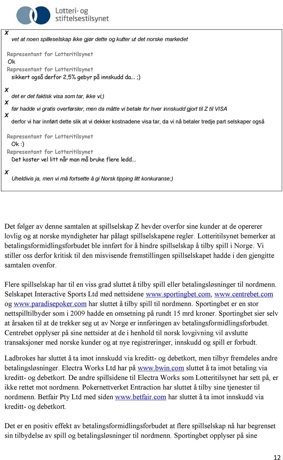 kostnadene visa tar, da vi nå betaler tredje part selskaper også Representant for Lotteritilsynet Ok :) Representant for Lotteritilsynet Det koster vel litt når man må bruke flere ledd.