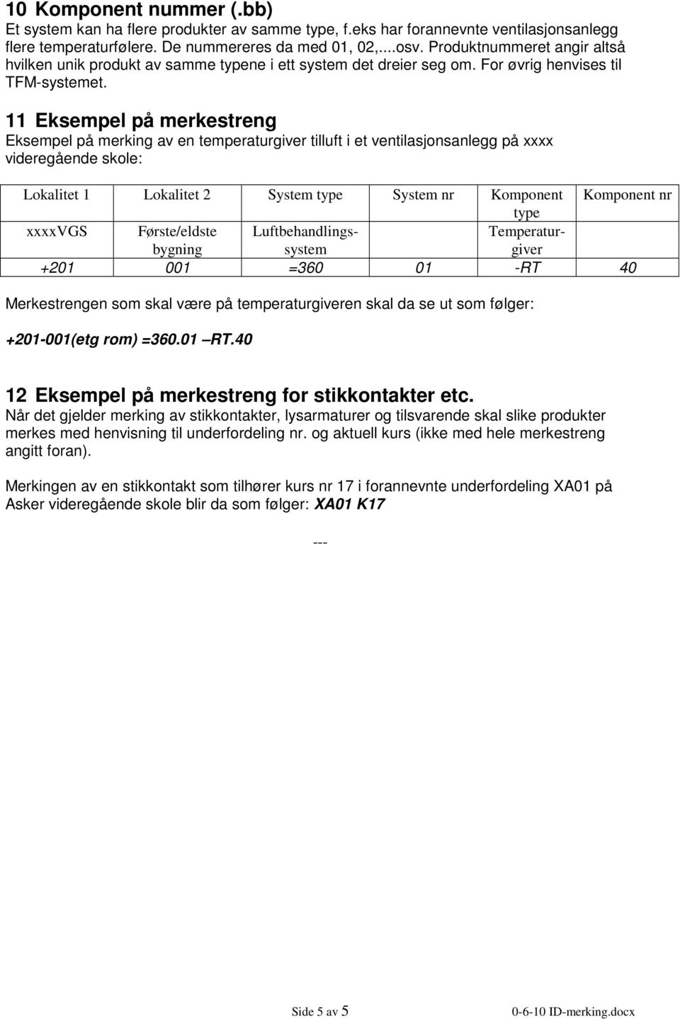 11 Eksempel på merkestreng Eksempel på merking av en temperaturgiver tilluft i et ventilasjonsanlegg på xxxx videregående skole: Lokalitet 1 Lokalitet 2 System type System nr Komponent Komponent nr