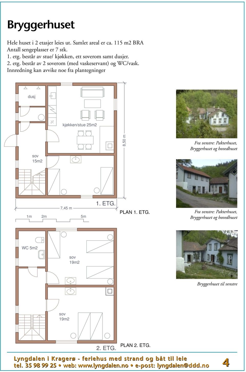 Innredning kan avvike noe fra plantegninger dusj kjøkken/stue 25m2 8,50 m Fra venstre: Pakterhuset, Bryggerhuset og