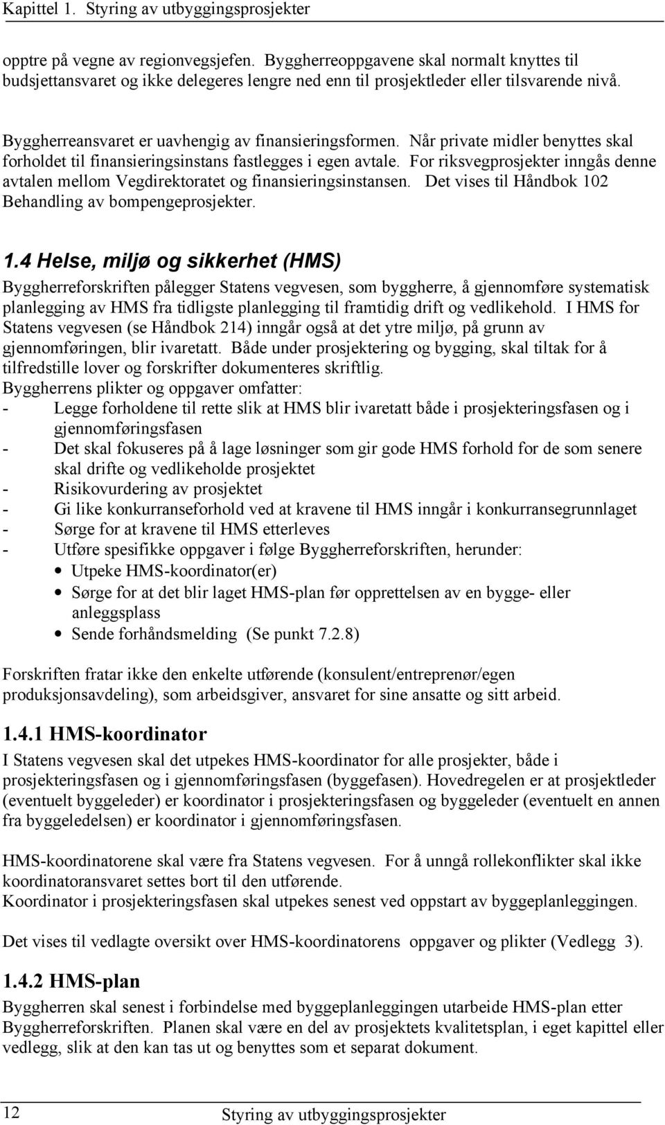 Når private midler benyttes skal forholdet til finansieringsinstans fastlegges i egen avtale. For riksvegprosjekter inngås denne avtalen mellom Vegdirektoratet og finansieringsinstansen.