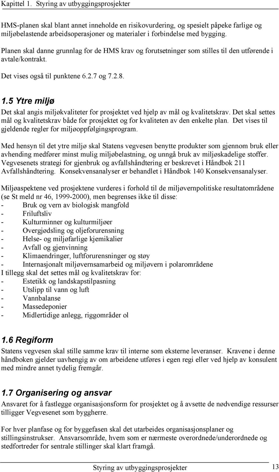 Planen skal danne grunnlag for de HMS krav og forutsetninger som stilles til den utførende i avtale/kontrakt. Det vises også til punktene 6.2.7 og 7.2.8. 1.