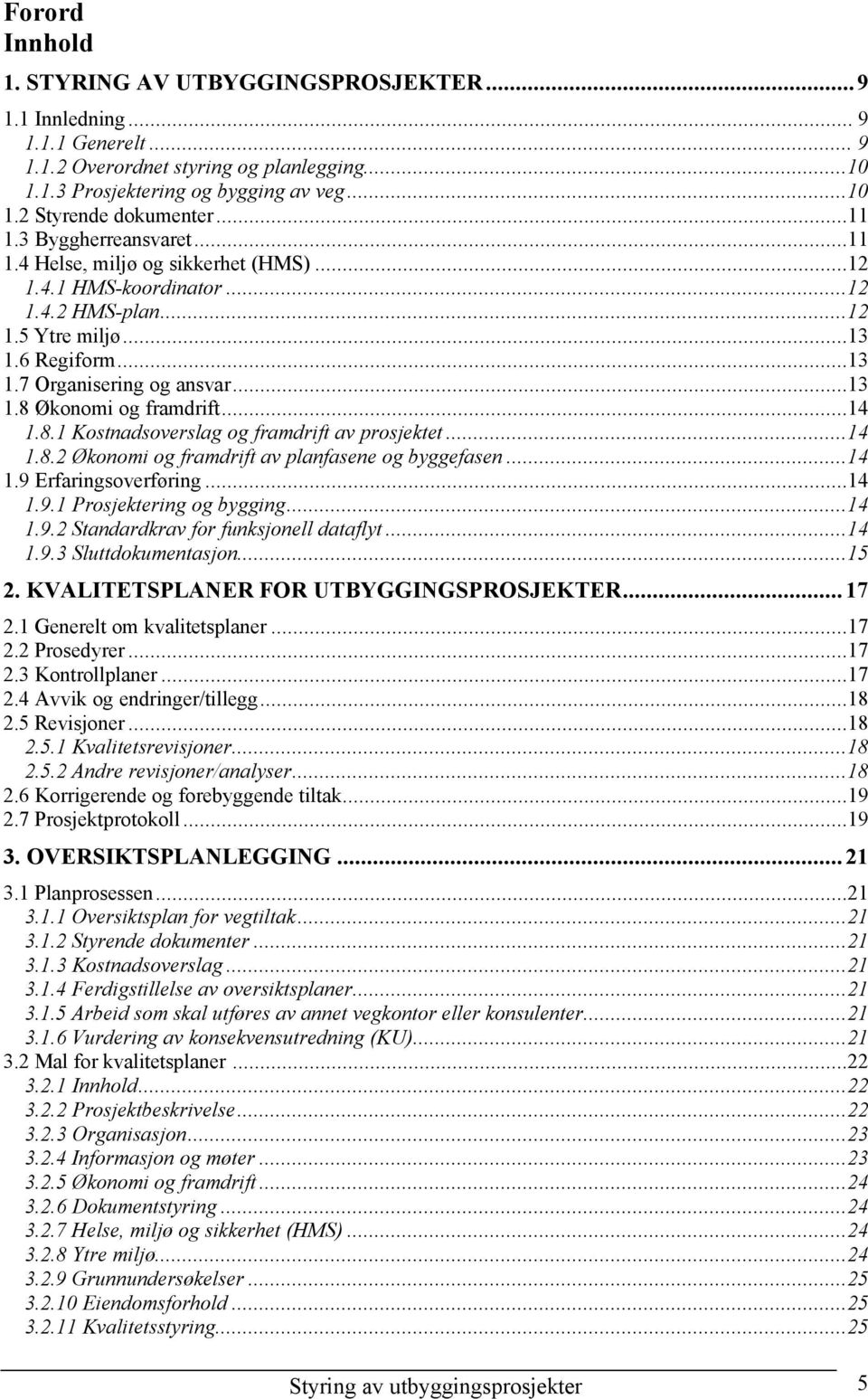 ..14 1.8.1 Kostnadsoverslag og framdrift av prosjektet...14 1.8.2 Økonomi og framdrift av planfasene og byggefasen...14 1.9 Erfaringsoverføring...14 1.9.1 Prosjektering og bygging...14 1.9.2 Standardkrav for funksjonell dataflyt.