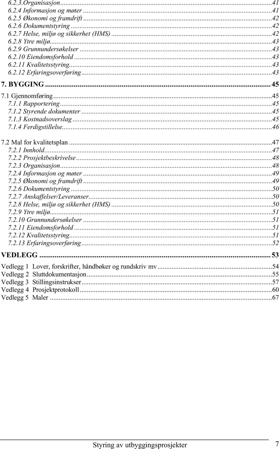 ..45 7.1.4 Ferdigstillelse...46 7.2 Mal for kvalitetsplan...47 7.2.1 Innhold...47 7.2.2 Prosjektbeskrivelse...48 7.2.3 Organisasjon...48 7.2.4 Informasjon og møter...49 7.2.5 Økonomi og framdrift.