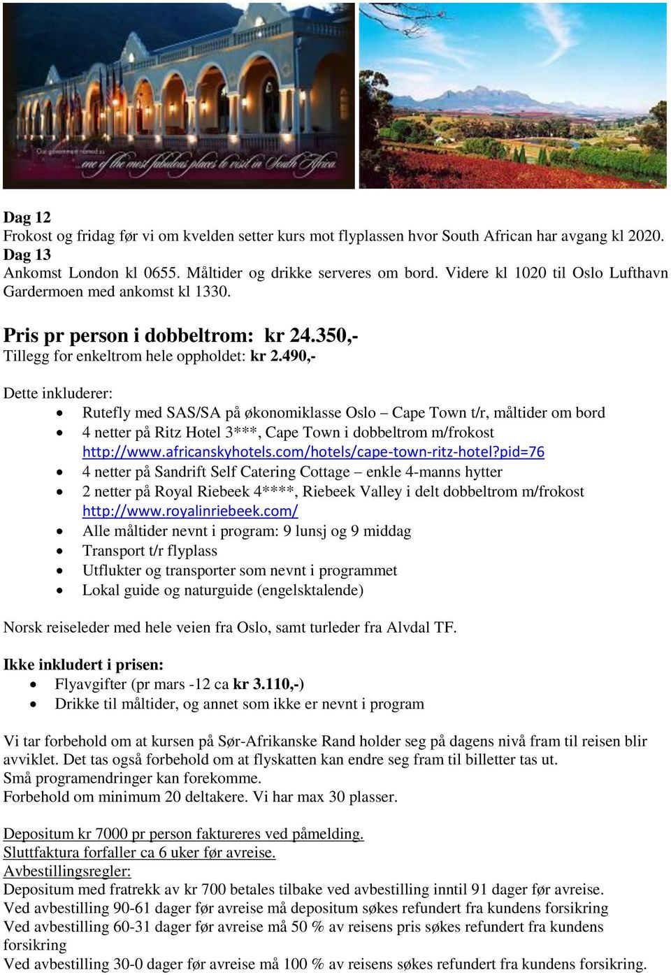 490,- Dette inkluderer: Rutefly med SAS/SA på økonomiklasse Oslo Cape Town t/r, måltider om bord 4 netter på Ritz Hotel 3***, Cape Town i dobbeltrom m/frokost http://www.africanskyhotels.