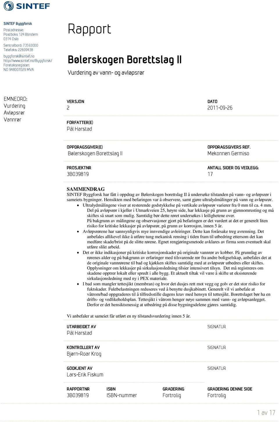 no/byggforsk/ Foretaksregister: NO 948007029 MVA Rapport Bølerskogen Borettslag II Vurdering av vann- og avløpsrør EMNEORD: Vurdering Avløpsrør Vannrør 2 FORFATTER(E) Pål Harstad DATO 2011-09-26