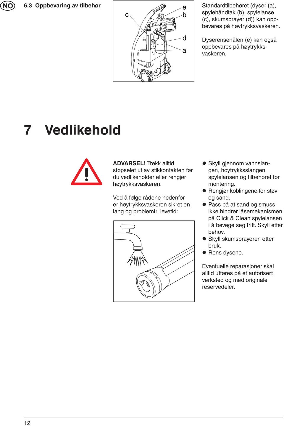 Ved å følge rådene nedenfor er høytrykksvaskeren sikret en lang og problemfri levetid: Skyll gjennom vannslangen, høytrykksslangen, spyle lansen og tilbehøret før montering.