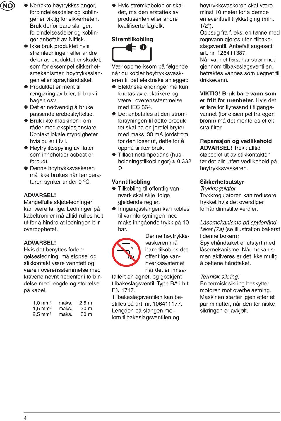 Produktet er ment til rengjøring av biler, til bruk i hagen osv. Det er nødvendig å bruke passende ørebeskyttelse. Bruk ikke maskinen i områder med eksplosjonsfare.