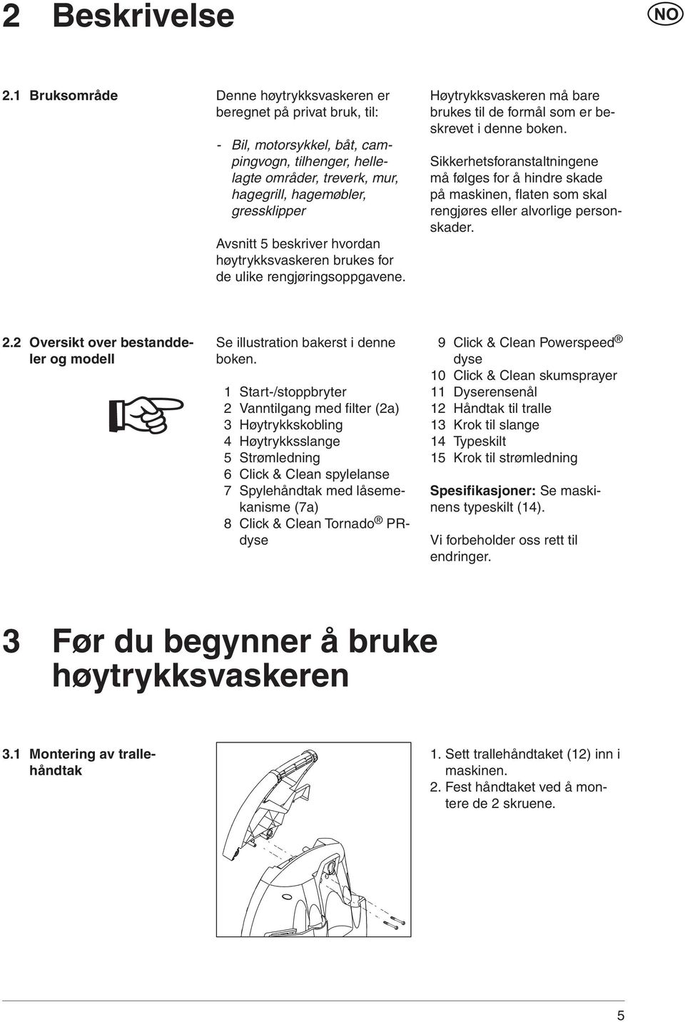 beskriver hvordan høytrykksvaskeren brukes for de ulike rengjøringsoppgavene. Høytrykksvaskeren må bare brukes til de formål som er beskrevet i denne boken.