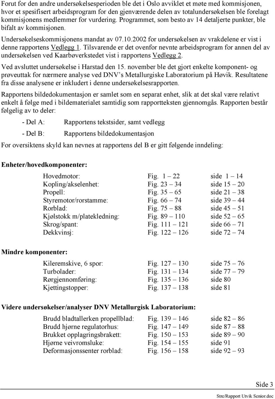 2002 for undersøkelsen av vrakdelene er vist i denne rapportens Vedlegg 1.