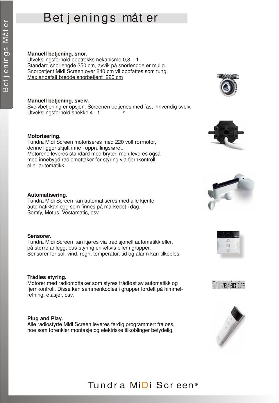 Utvekslingsforhold snekke 4 : 1 Motorisering. Tundra Midi Screen motoriseres med 220 volt rørmotor, denne ligger skjult inne i opprullingsrøret.