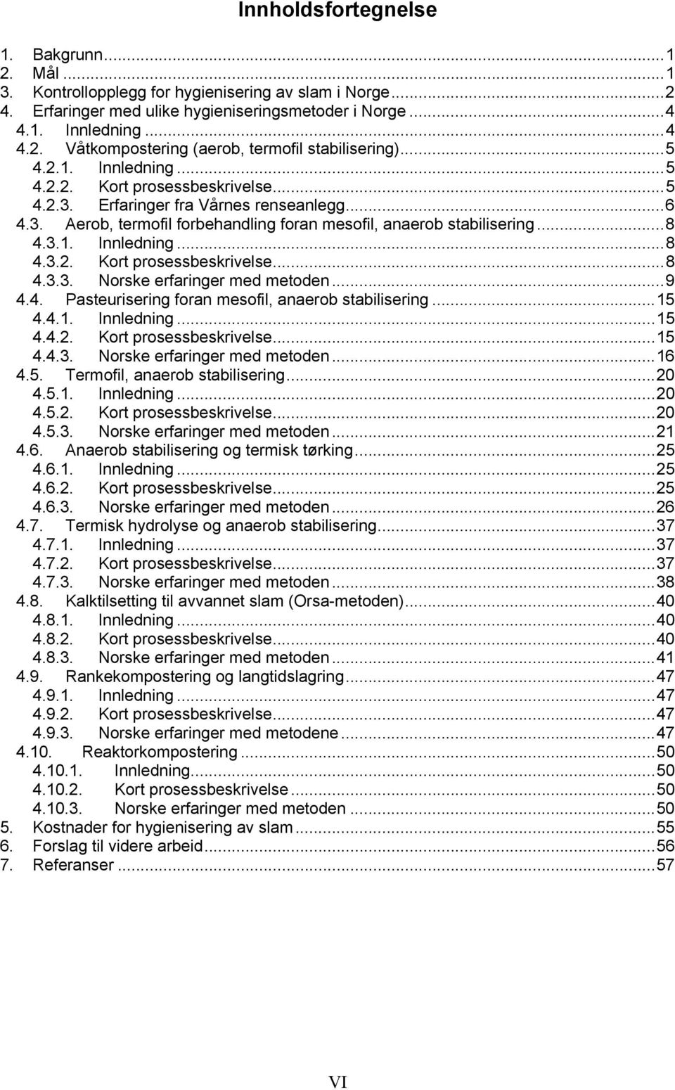 ..9 4.4. Pasteurisering foran mesofil, anaerob stabilisering...15 4.4.1. Innledning...15 4.4.2. Kort prosessbeskrivelse...15 4.4.3. Norske erfaringer med metoden...16 4.5. Termofil, anaerob stabilisering.