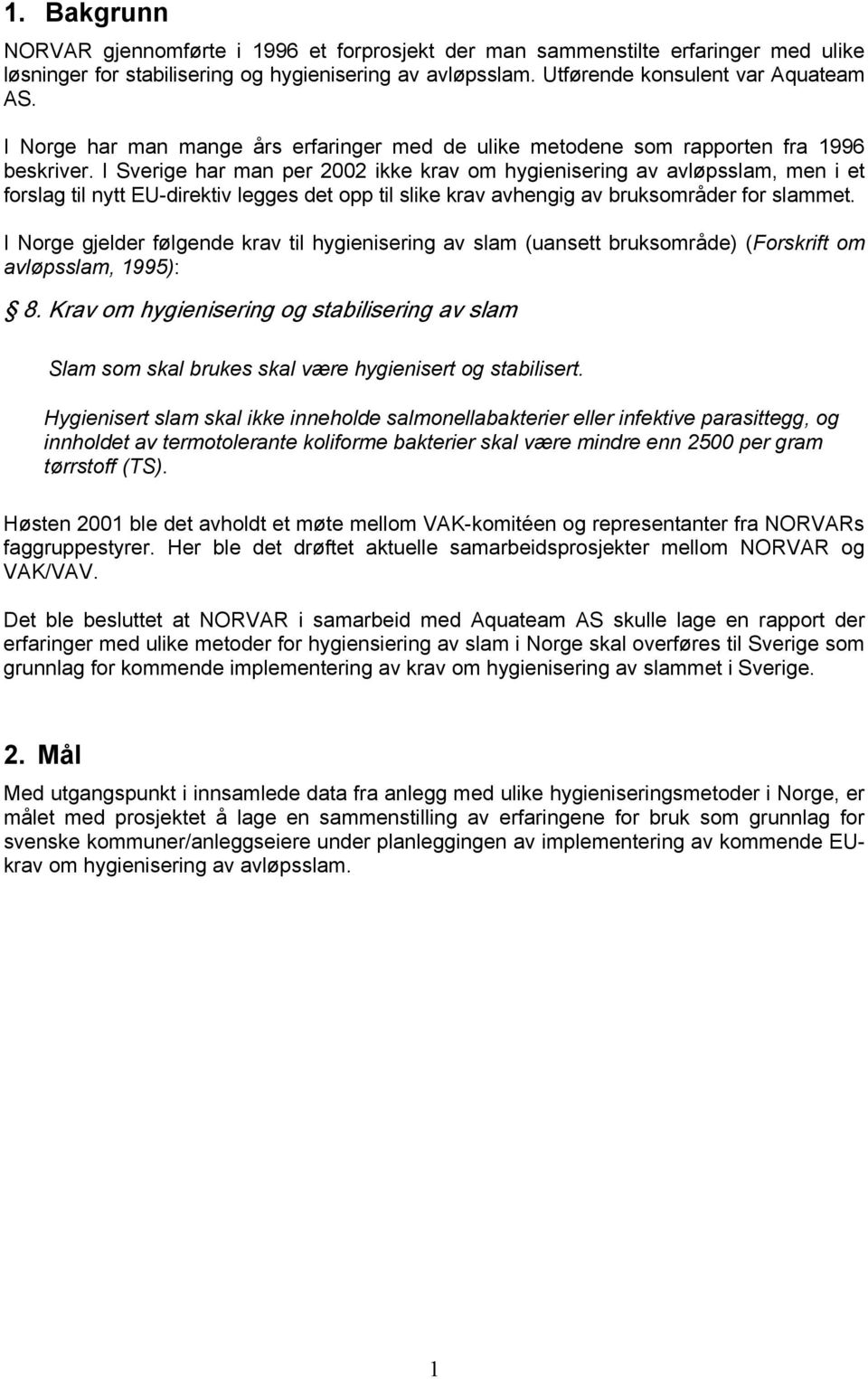 I Sverige har man per 2002 ikke krav om hygienisering av avløpsslam, men i et forslag til nytt EU-direktiv legges det opp til slike krav avhengig av bruksområder for slammet.
