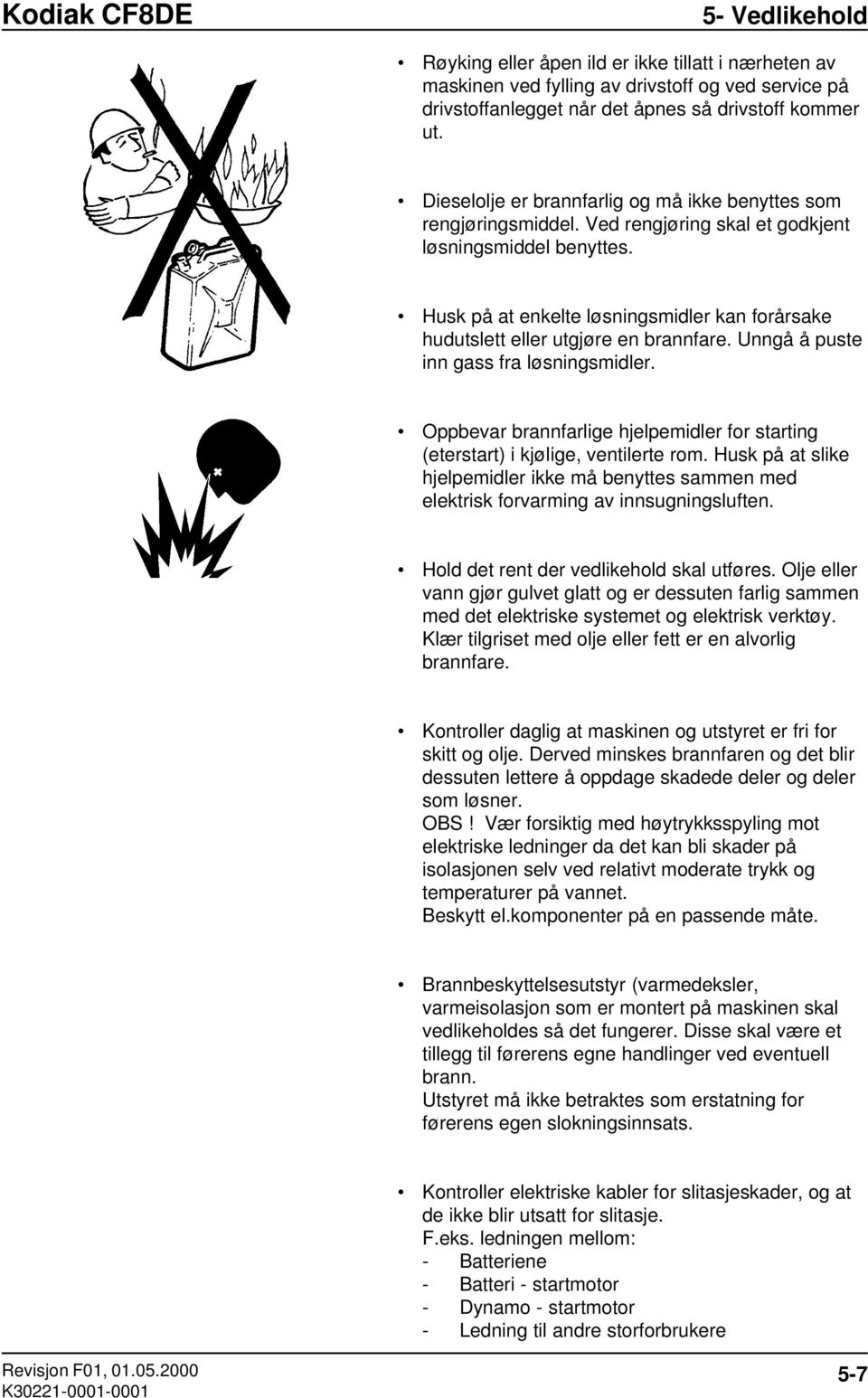 Husk på at enkelte løsningsmidler kan forårsake hudutslett eller utgjøre en brannfare. Unngå å puste inn gass fra løsningsmidler.