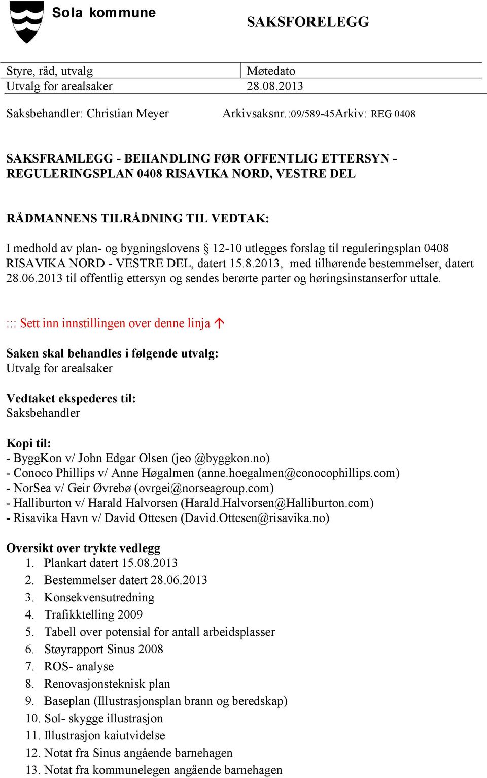 12-10 utlegges forslag til reguleringsplan 0408 RISAVIKA NORD - VESTRE DEL, datert 15.8.2013, med tilhørende bestemmelser, datert 28.06.