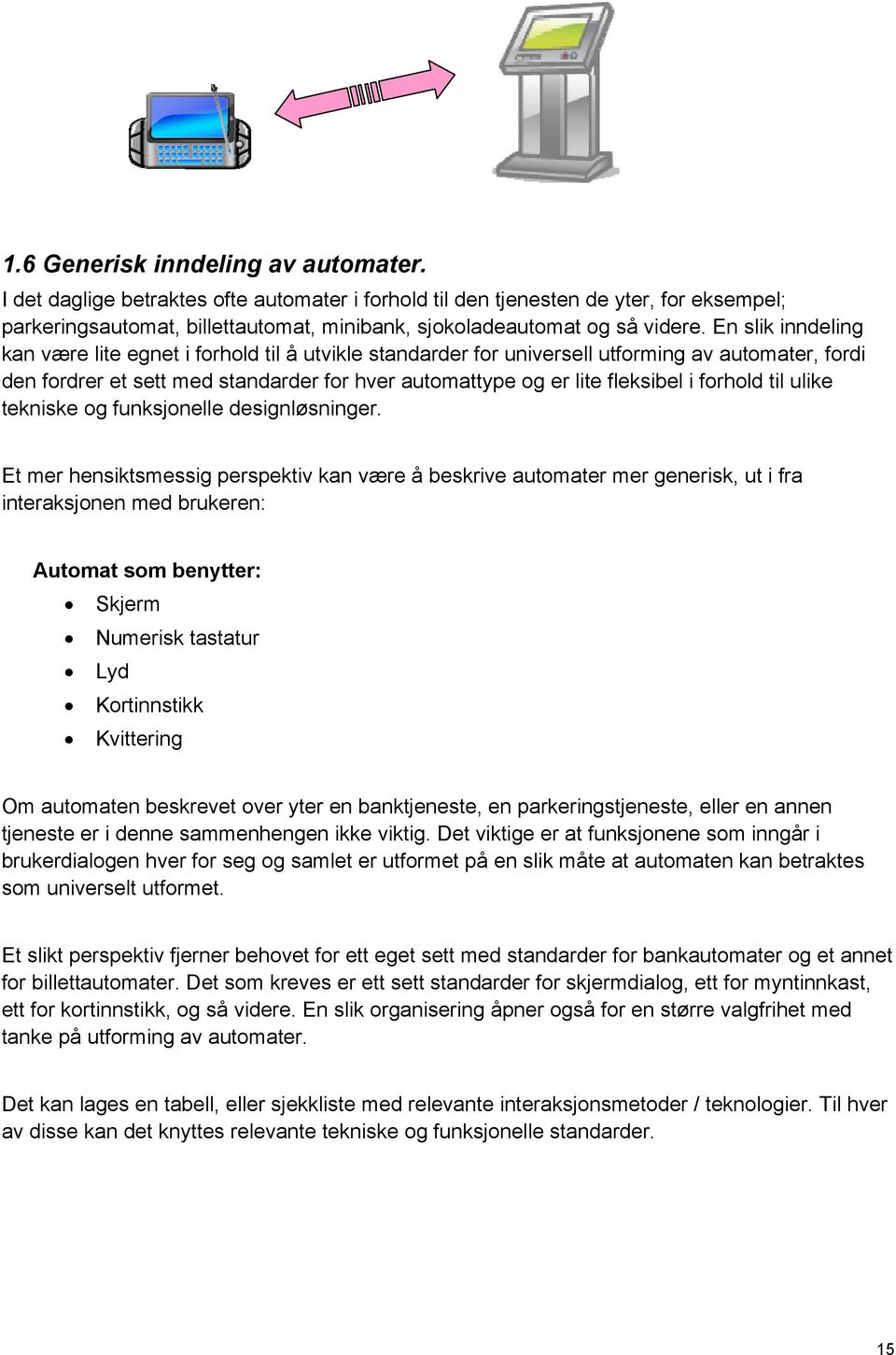 En slik inndeling kan være lite egnet i forhold til å utvikle standarder for universell utforming av automater, fordi den fordrer et sett med standarder for hver automattype og er lite fleksibel i