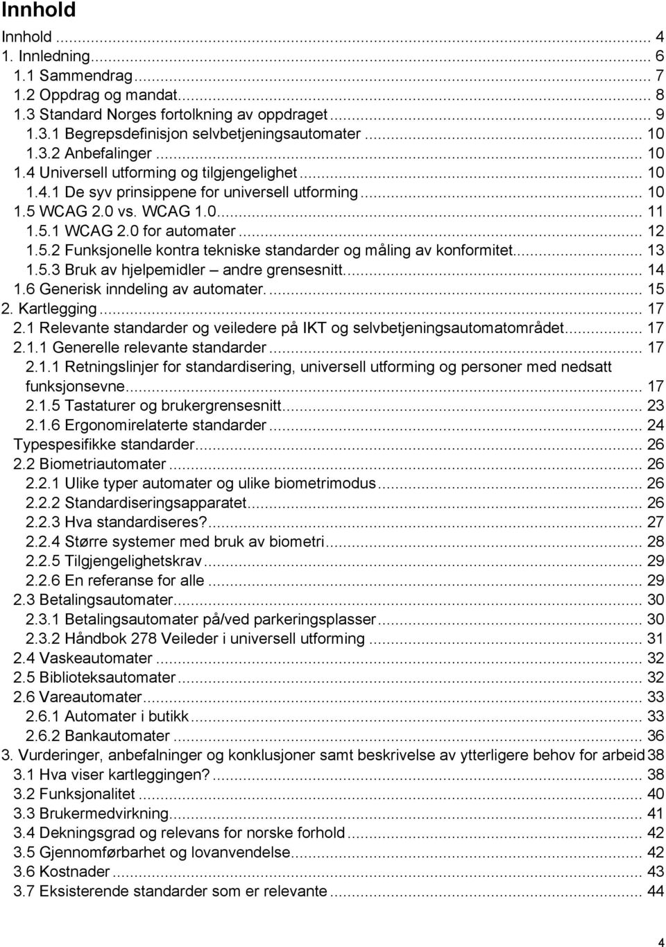 .. 13 1.5.3 Bruk av hjelpemidler andre grensesnitt... 14 1.6 Generisk inndeling av automater... 15 2. Kartlegging... 17 2.1 Relevante standarder og veiledere på IKT og selvbetjeningsautomatområdet.