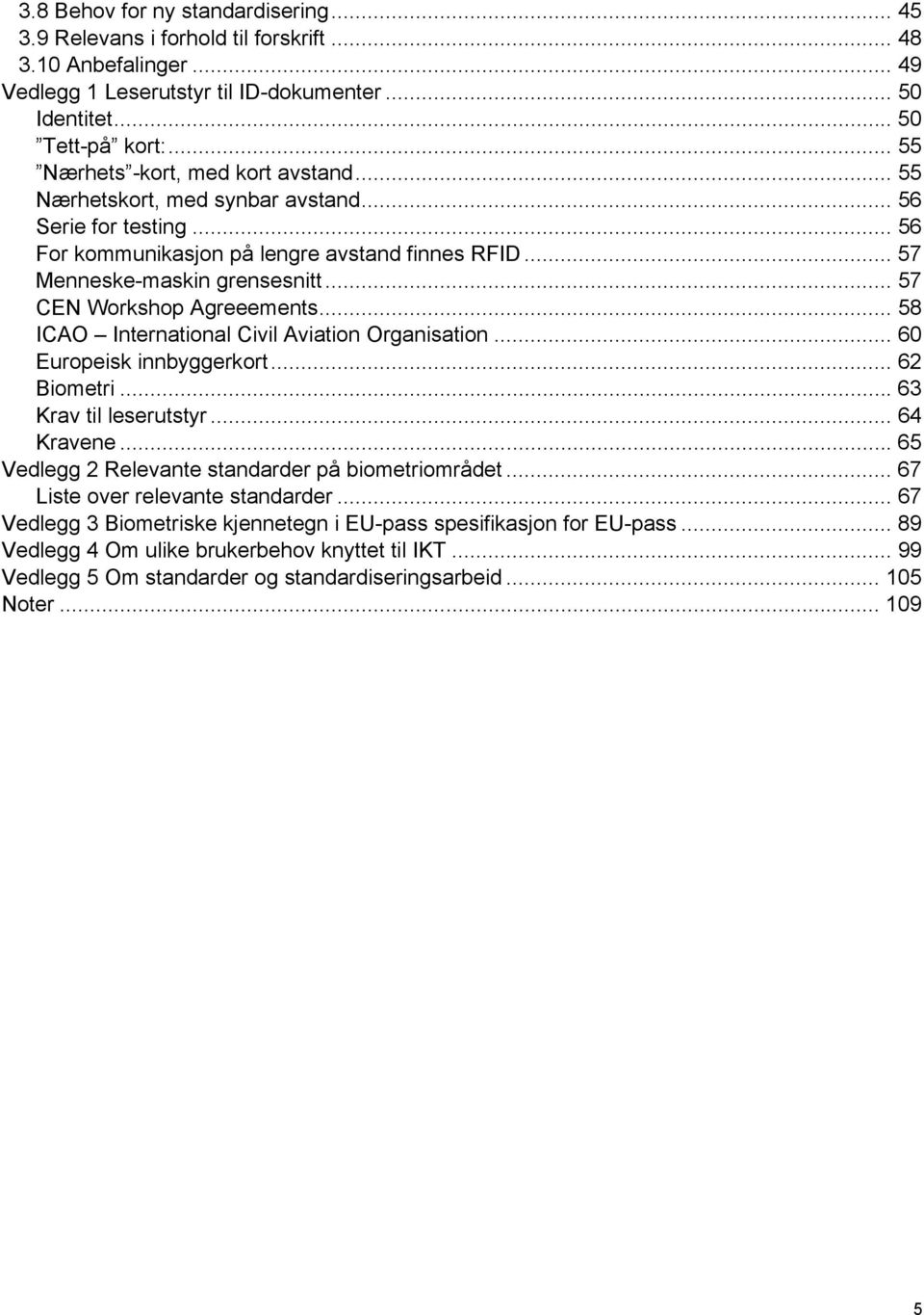 .. 57 CEN Workshop Agreeements... 58 ICAO International Civil Aviation Organisation... 60 Europeisk innbyggerkort... 62 Biometri... 63 Krav til leserutstyr... 64 Kravene.