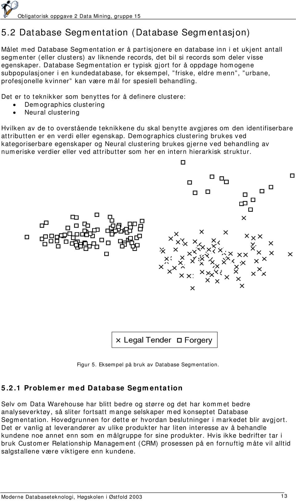 Database Segmentation er typisk gjort for å oppdage homogene subpopulasjoner i en kundedatabase, for eksempel, friske, eldre menn, urbane, profesjonelle kvinner kan være mål for spesiell behandling.