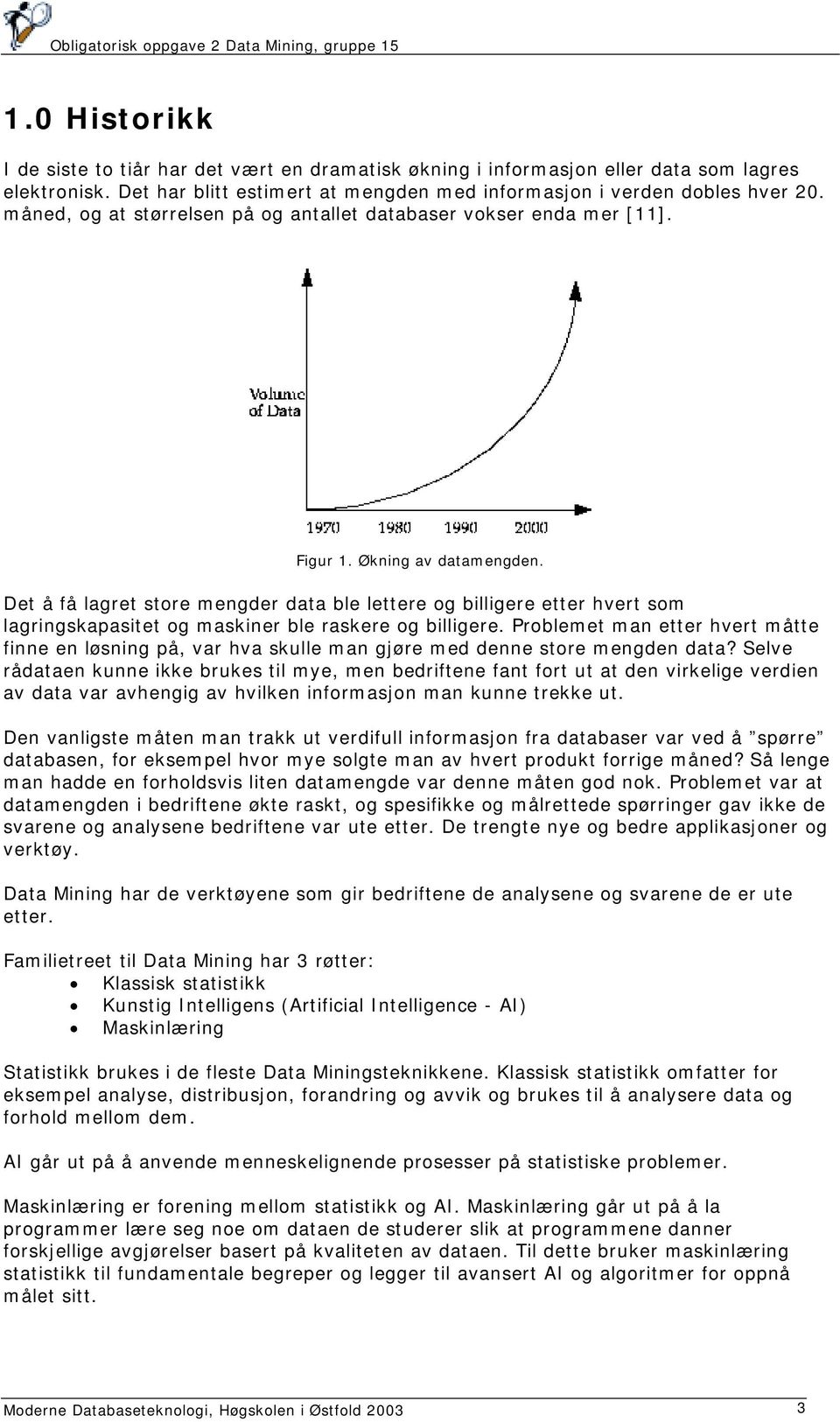 Det å få lagret store mengder data ble lettere og billigere etter hvert som lagringskapasitet og maskiner ble raskere og billigere.