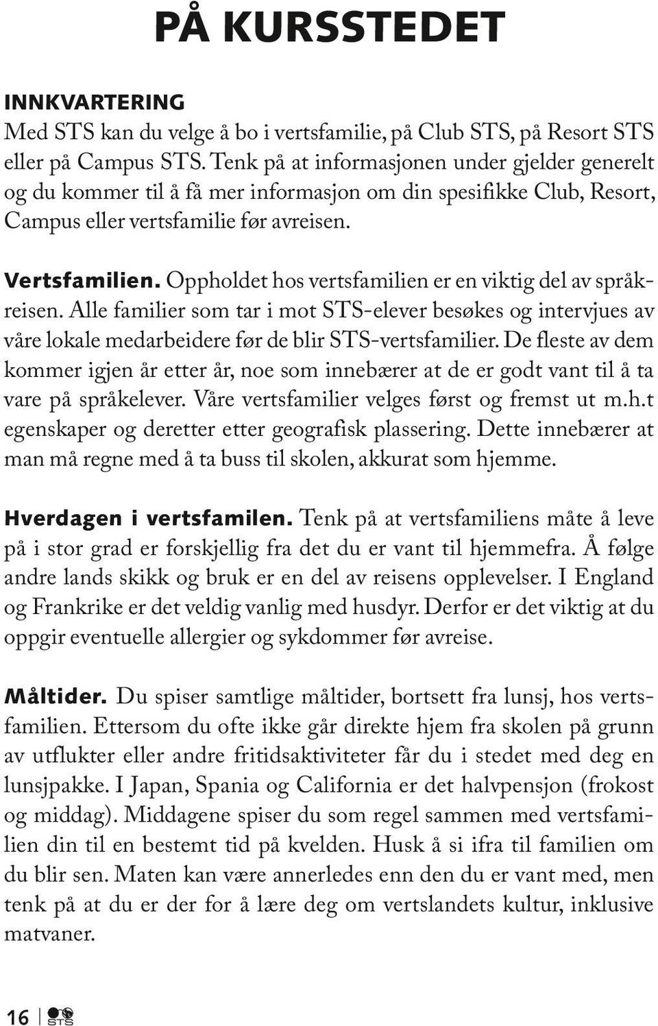 Oppholdet hos vertsfamilien er en viktig del av språkreisen. Alle familier som tar i mot STS-elever besøkes og intervjues av våre lokale medarbeidere før de blir STS-vertsfamilier.