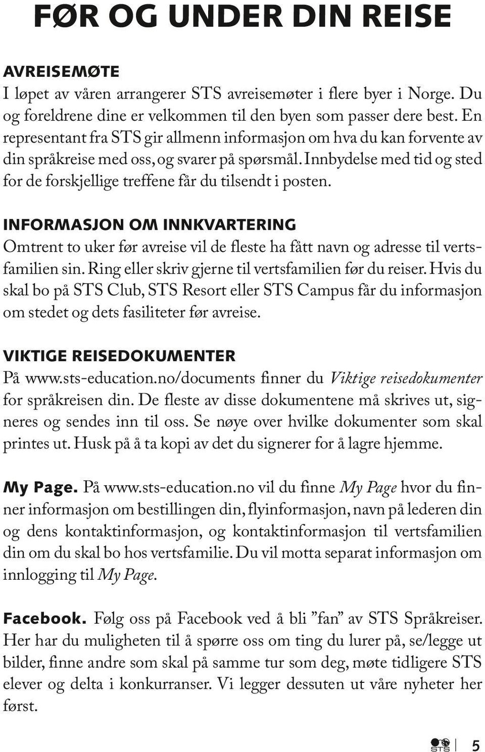 Innbydelse med tid og sted for de forskjellige treffene får du tilsendt i posten. Informasjon om innkvartering Omtrent to uker før avreise vil de fleste ha fått navn og adresse til vertsfamilien sin.