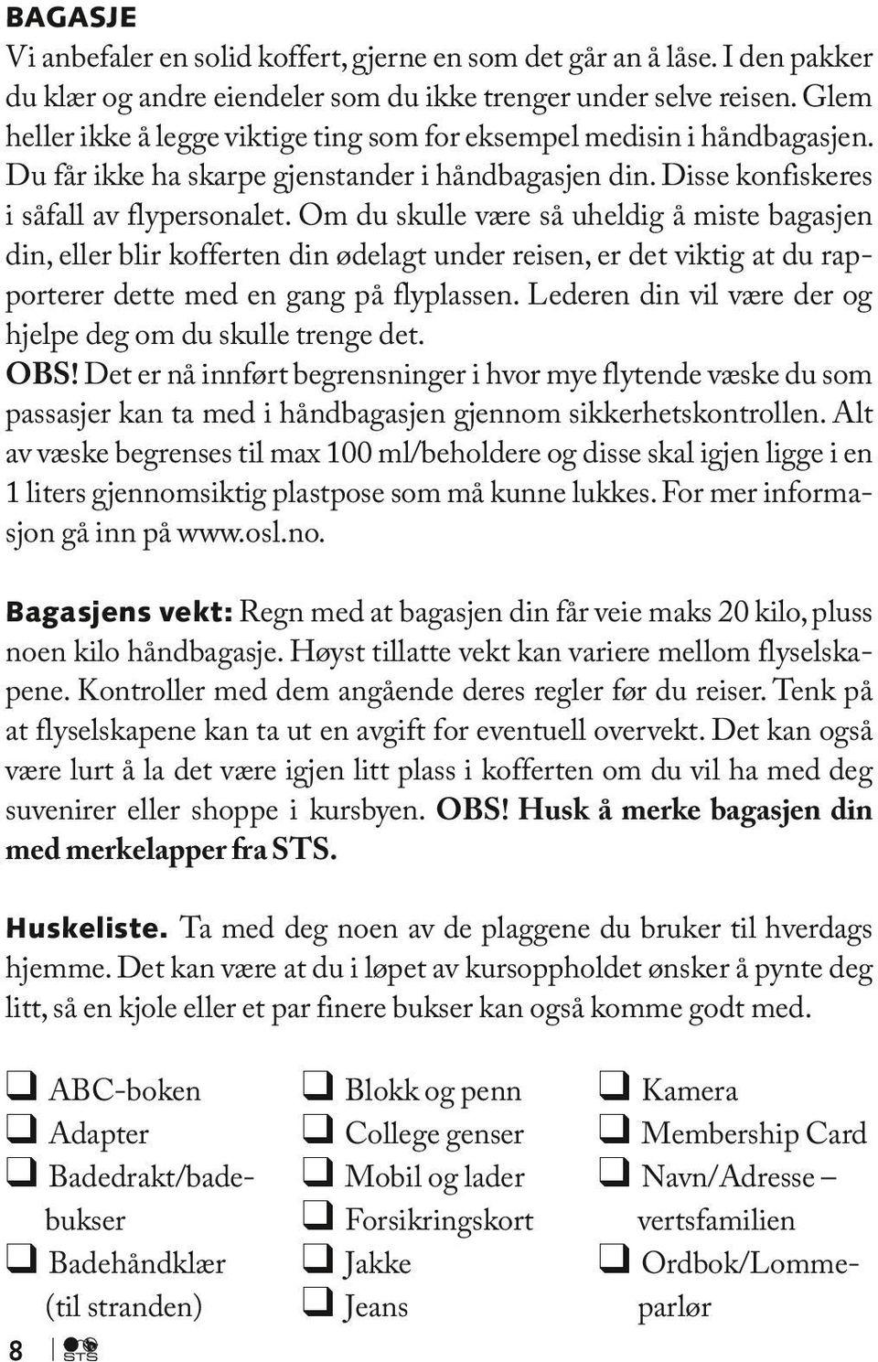 Om du skulle være så uheldig å miste bagasjen din, eller blir kofferten din ødelagt under reisen, er det viktig at du rapporterer dette med en gang på flyplassen.