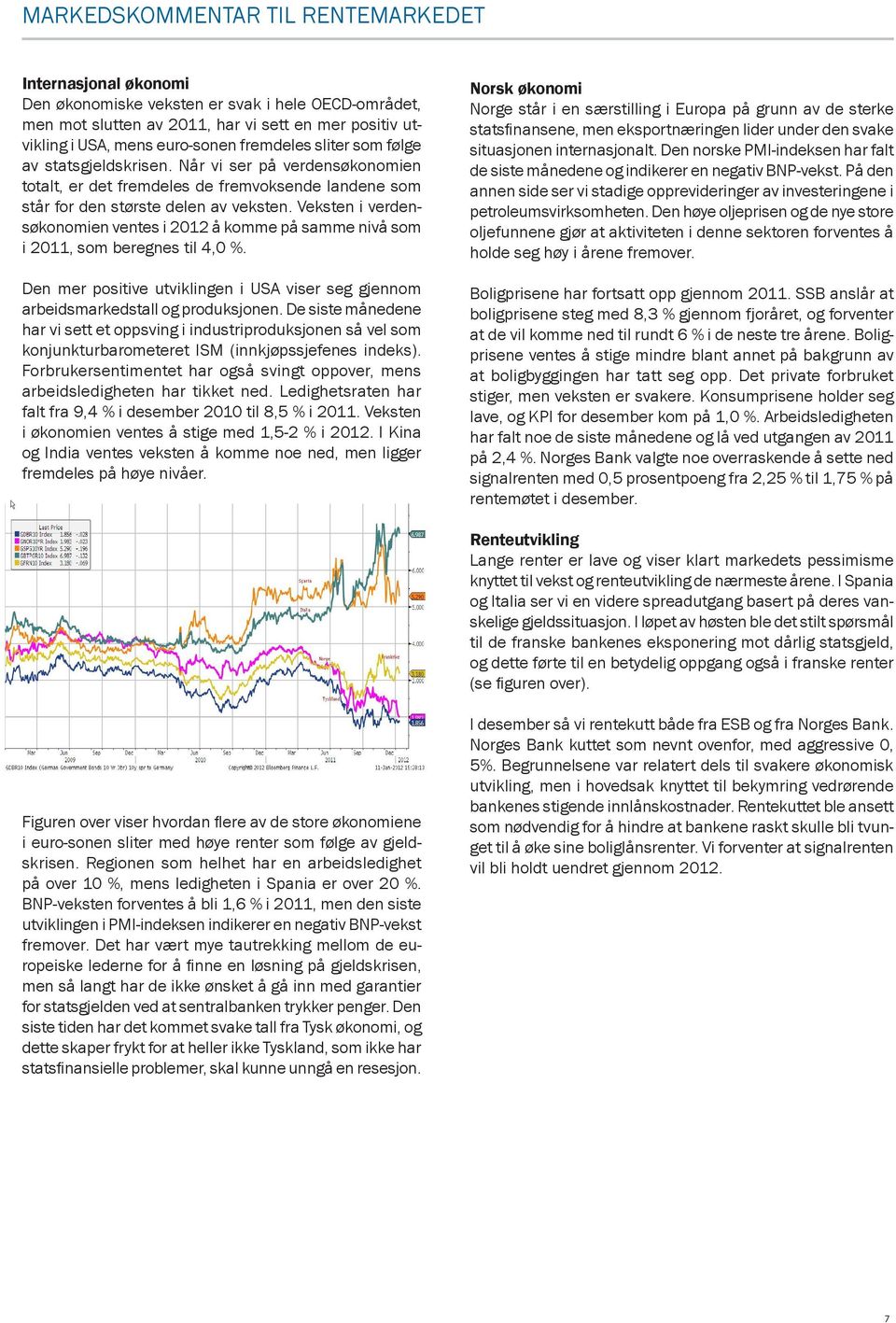 Veksten i verdensøkonomien ventes i 2012 å komme på samme nivå som i 2011, som beregnes til 4,0 %. Den mer positive utviklingen i USA viser seg gjennom arbeidsmarkedstall og produksjonen.