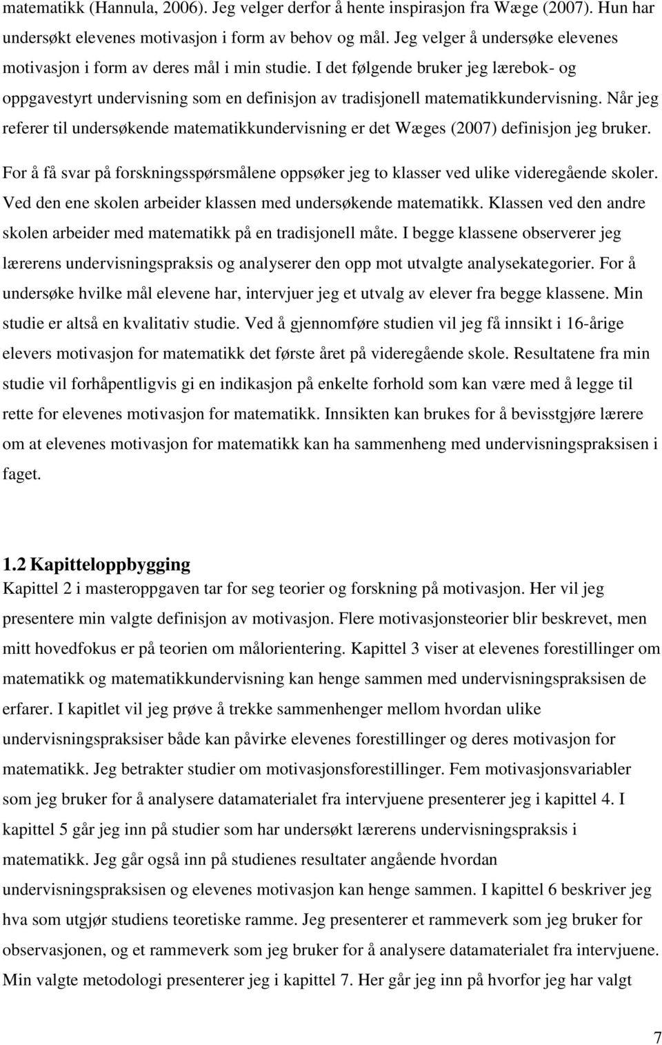 Når jeg referer til undersøkende matematikkundervisning er det Wæges (2007) definisjon jeg bruker. For å få svar på forskningsspørsmålene oppsøker jeg to klasser ved ulike videregående skoler.