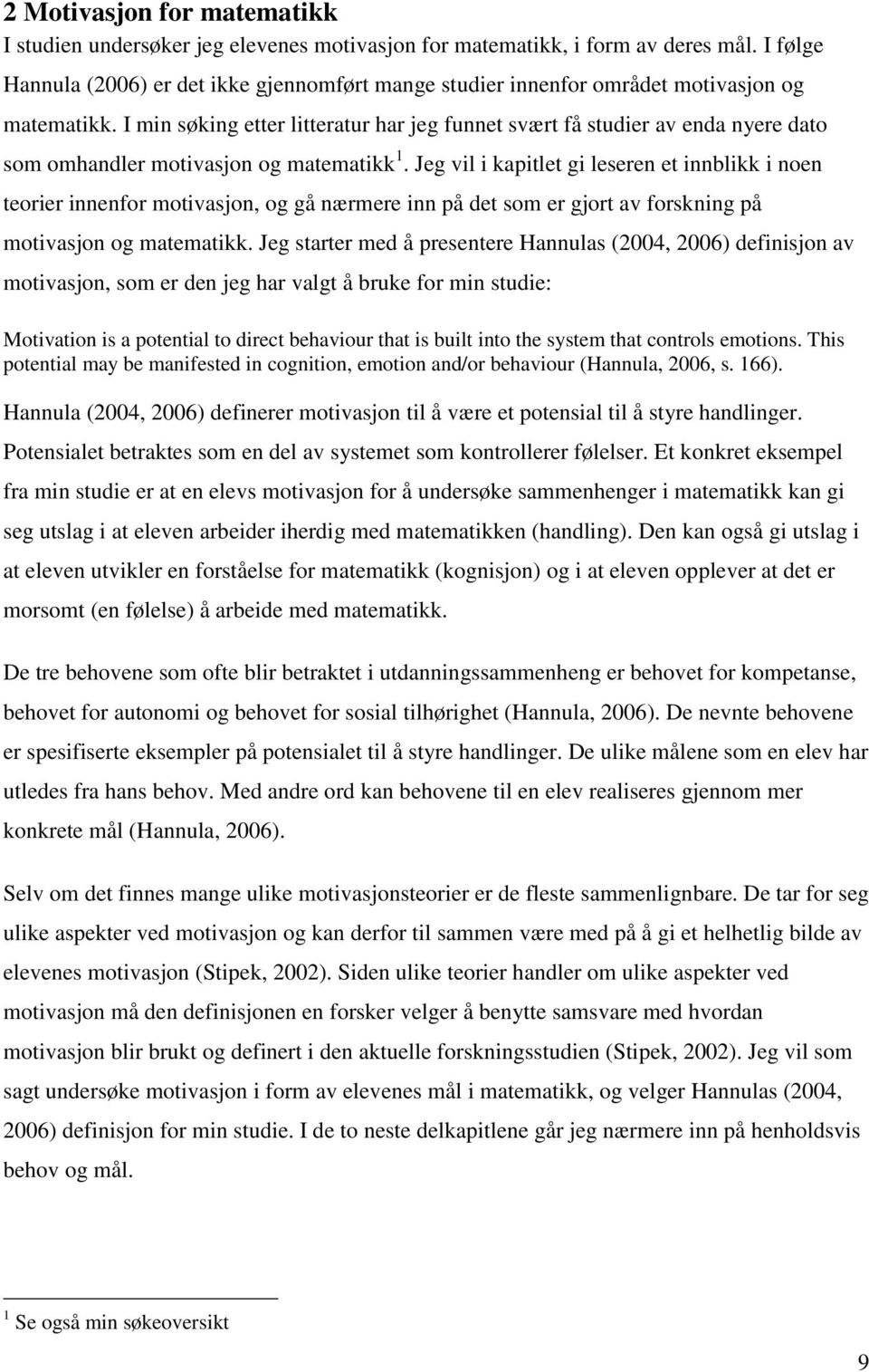 I min søking etter litteratur har jeg funnet svært få studier av enda nyere dato som omhandler motivasjon og matematikk 1.