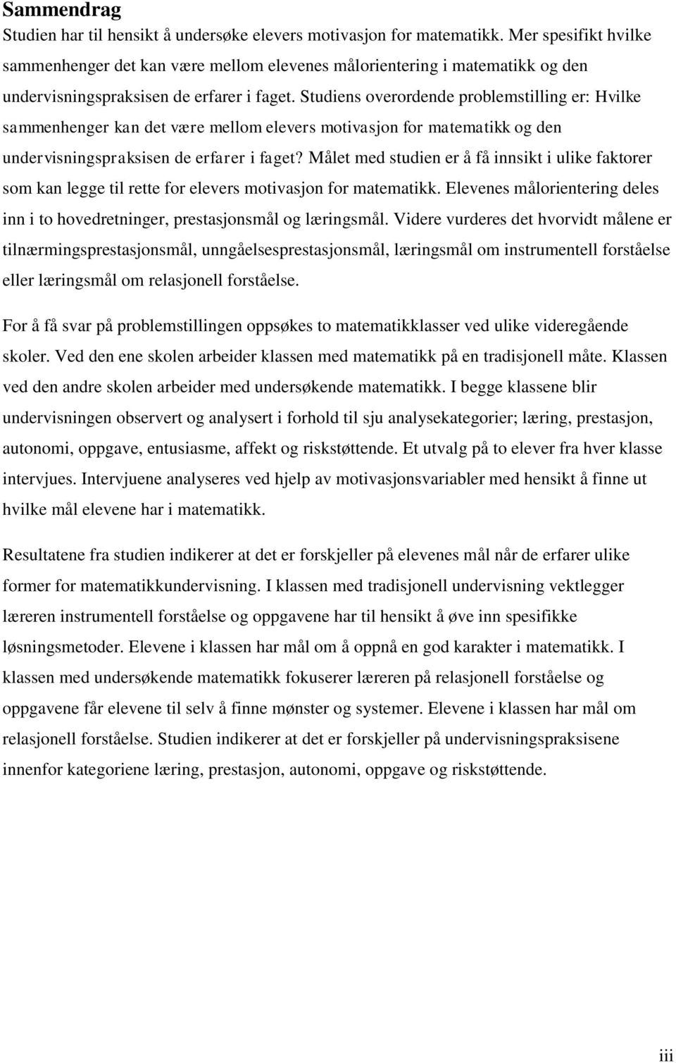 Studiens overordende problemstilling er: Hvilke sammenhenger kan det være mellom elevers motivasjon for matematikk og den undervisningspraksisen de erfarer i faget?