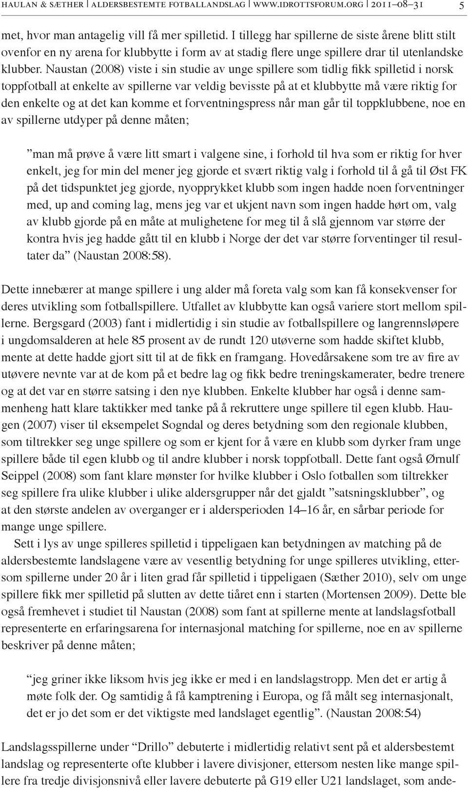 Naustan (2008) viste i sin studie av unge spillere som tidlig fikk spilletid i norsk toppfotball at enkelte av spillerne var veldig bevisste på at et klubbytte må være riktig for den enkelte og at