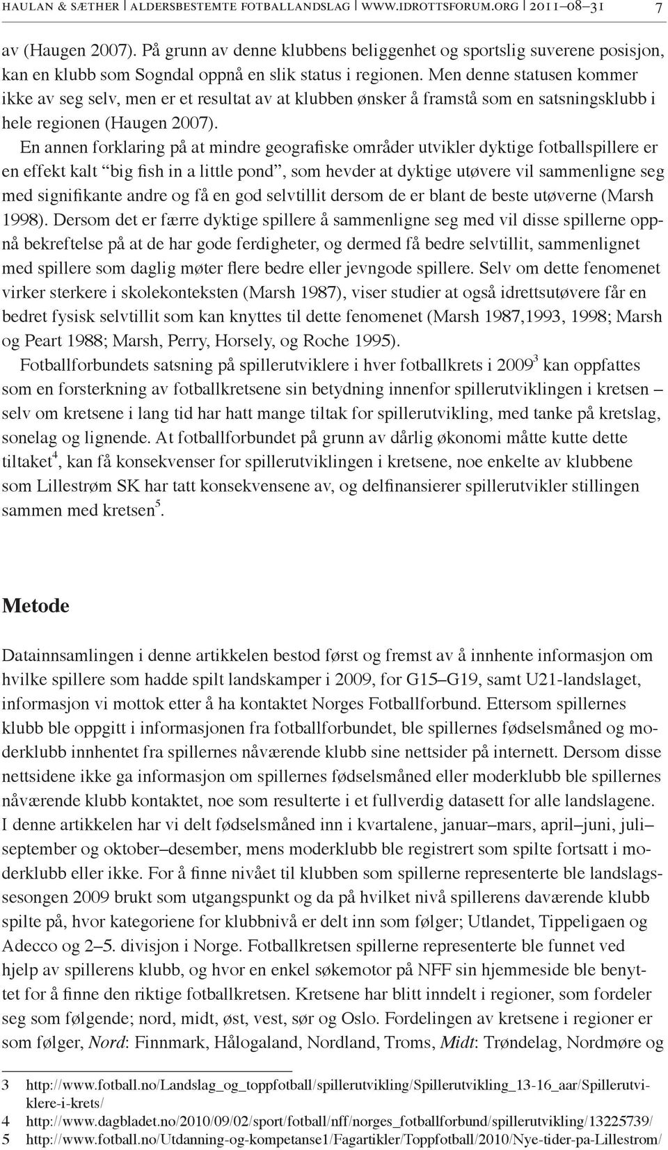 Men denne statusen kommer ikke av seg selv, men er et resultat av at klubben ønsker å framstå som en satsningsklubb i hele regionen (Haugen 2007).