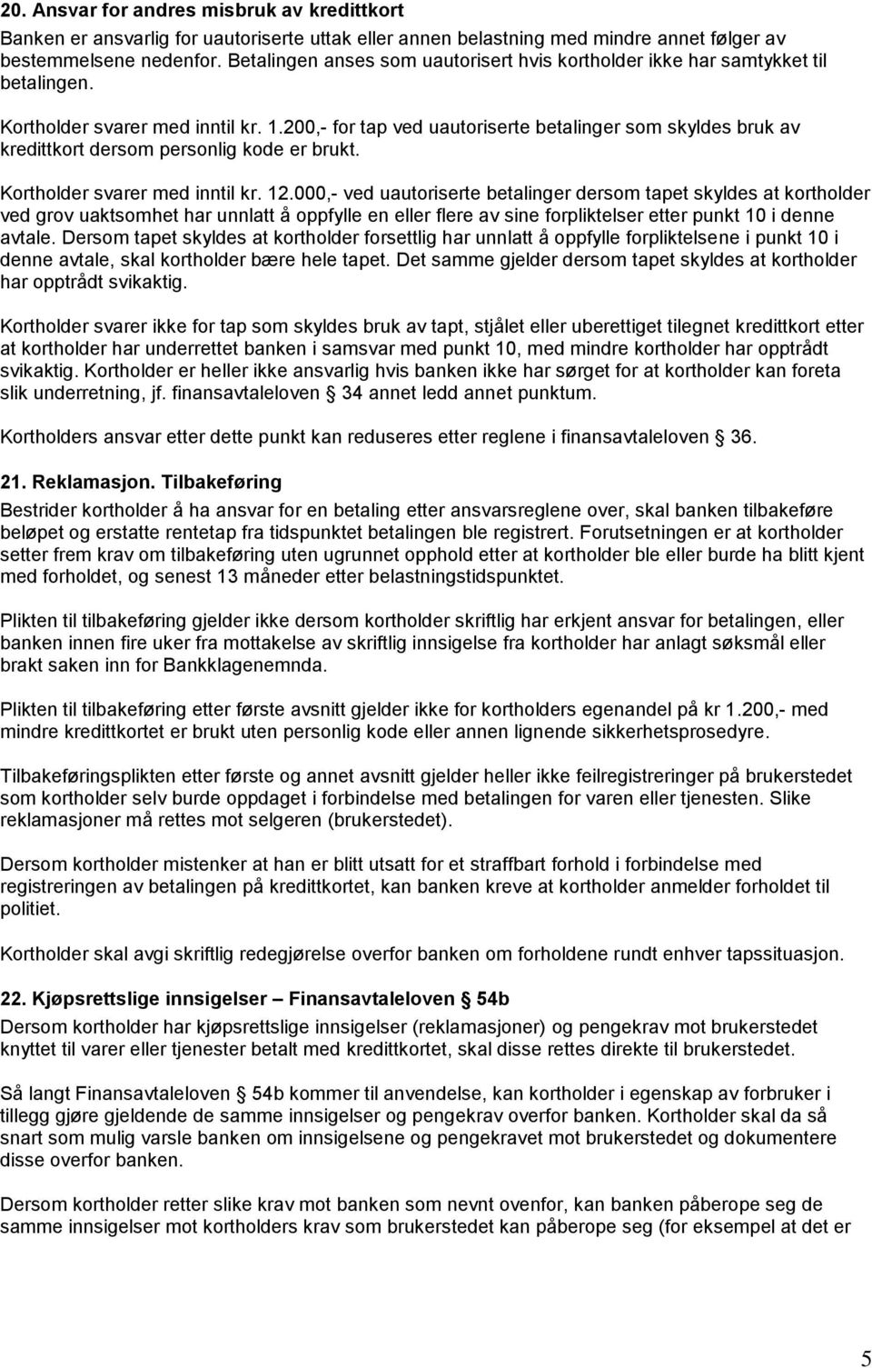 200,- for tap ved uautoriserte betalinger som skyldes bruk av kredittkort dersom personlig kode er brukt. Kortholder svarer med inntil kr. 12.