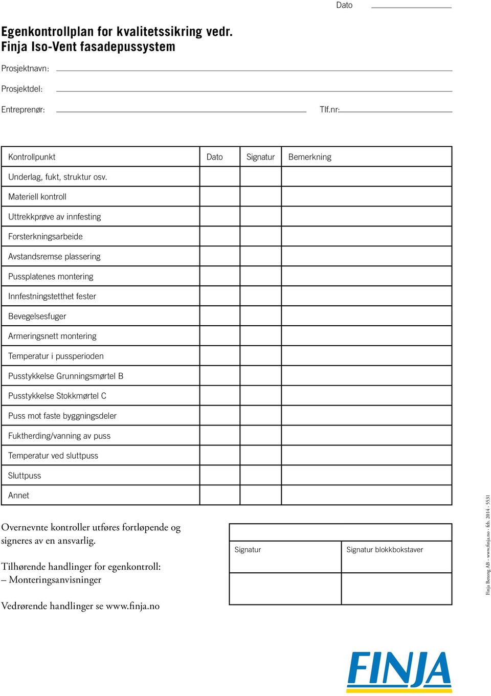 pussperioden Pusstykkelse Grunningsmørtel B Pusstykkelse Stokkmørtel C Puss mot faste byggningsdeler Fuktherding/vanning av puss Temperatur ved sluttpuss Sluttpuss Annet Overnevnte kontroller utføres