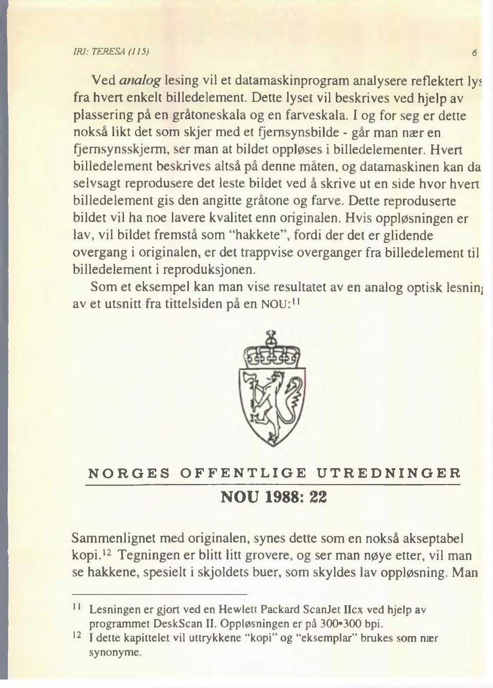 I og for seg er dette nokså likt det som skjer med et fjernsynsbilde - går man nær en fjernsynsskjerm, ser man at bildet oppløses i billedelementer.