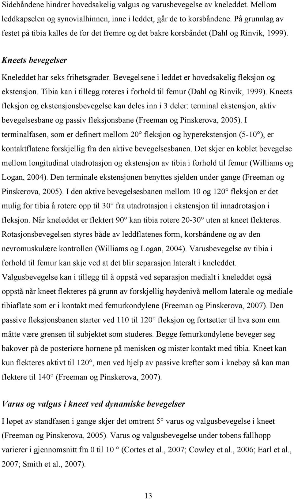 Bevegelsene i leddet er hovedsakelig fleksjon og ekstensjon. Tibia kan i tillegg roteres i forhold til femur (Dahl og Rinvik, 1999).