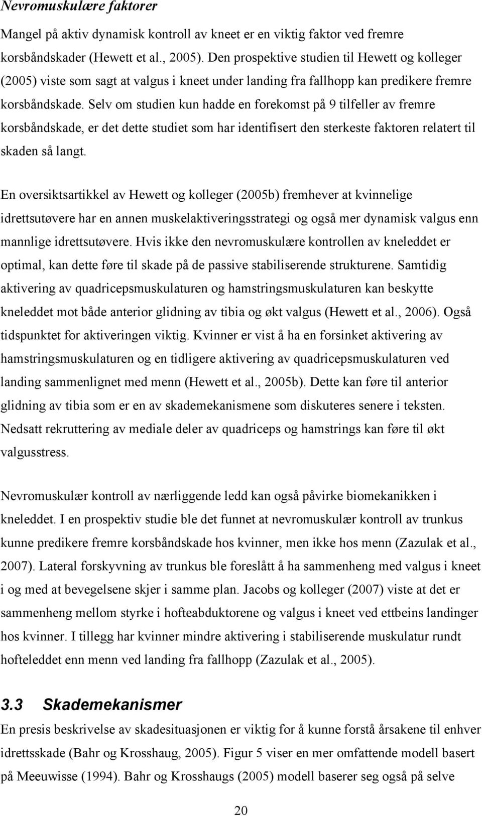 Selv om studien kun hadde en forekomst på 9 tilfeller av fremre korsbåndskade, er det dette studiet som har identifisert den sterkeste faktoren relatert til skaden så langt.