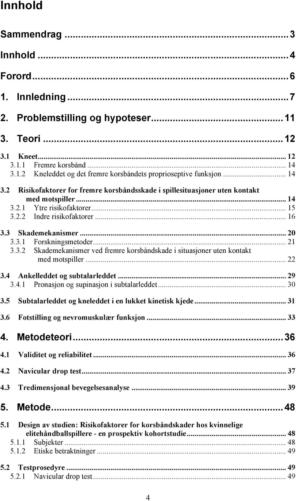 .. 20! 3.3.1! Forskningsmetoder... 21! 3.3.2! Skademekanismer ved fremre korsbåndskade i situasjoner uten kontakt med motspiller... 22! 3.4! Ankelleddet og subtalarleddet... 29! 3.4.1! Pronasjon og supinasjon i subtalarleddet.