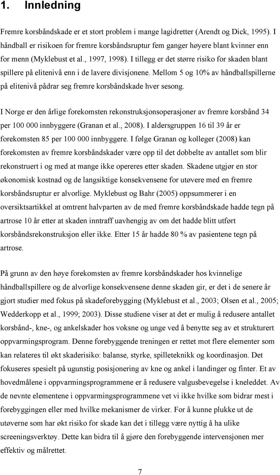 I tillegg er det større risiko for skaden blant spillere på elitenivå enn i de lavere divisjonene. Mellom 5 og 10% av håndballspillerne på elitenivå pådrar seg fremre korsbåndskade hver sesong.