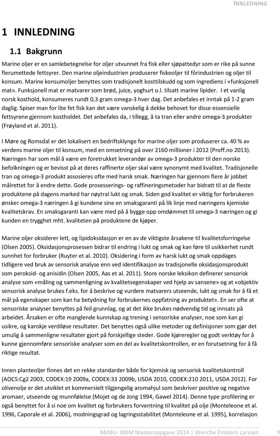 Funksjonell mat er matvarer som brød, juice, yoghurt o.l. tilsatt marine lipider. I et vanlig norsk kosthold, konsumeres rundt 0,3 gram omega-3 hver dag. Det anbefales et inntak på 1-2 gram daglig.