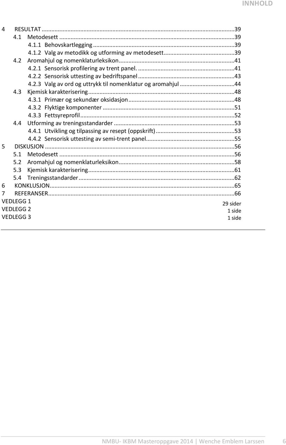 ..51 4.3.3 Fettsyreprofil...52 4.4 Utforming av treningsstandarder...53 4.4.1 Utvikling og tilpassing av resept (oppskrift)...53 4.4.2 Sensorisk uttesting av semi-trent panel...55 5 DISKUSJON...56 5.