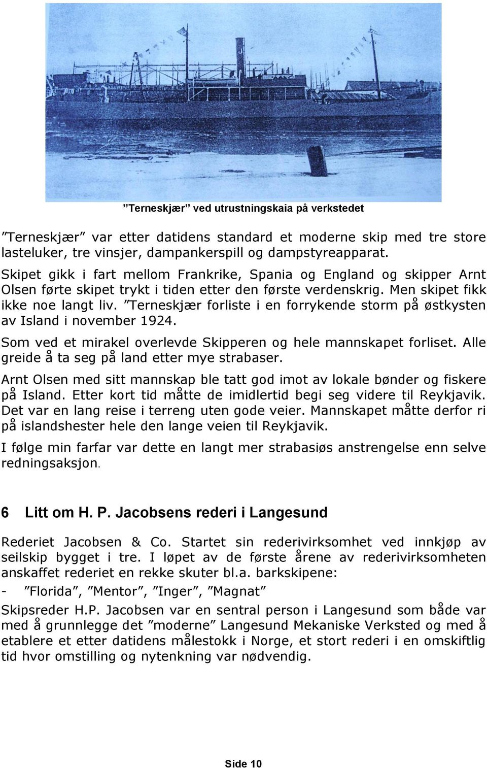 Terneskjær forliste i en forrykende storm på østkysten av Island i november 1924. Som ved et mirakel overlevde Skipperen og hele mannskapet forliset. Alle greide å ta seg på land etter mye strabaser.