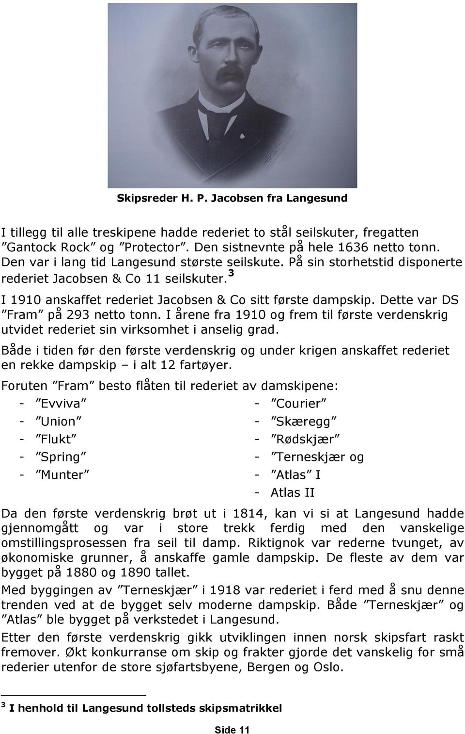 Dette var DS Fram på 293 netto tonn. I årene fra 1910 og frem til første verdenskrig utvidet rederiet sin virksomhet i anselig grad.