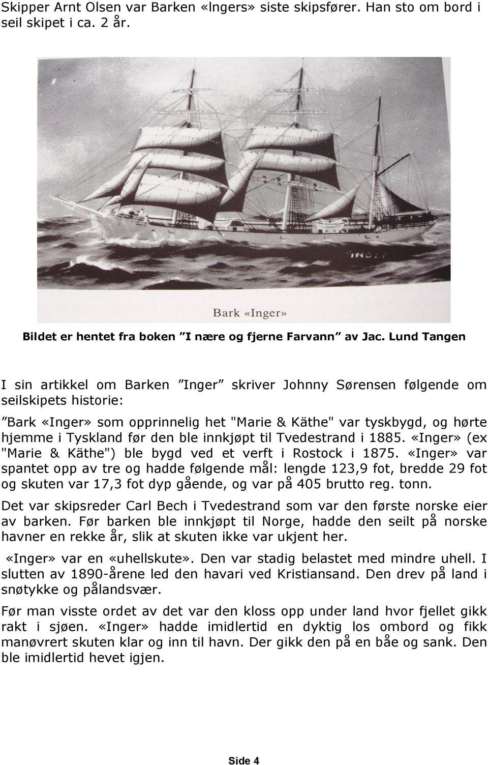 ble innkjøpt til Tvedestrand i 1885. «Inger» (ex "Marie & Käthe") ble bygd ved et verft i Rostock i 1875.