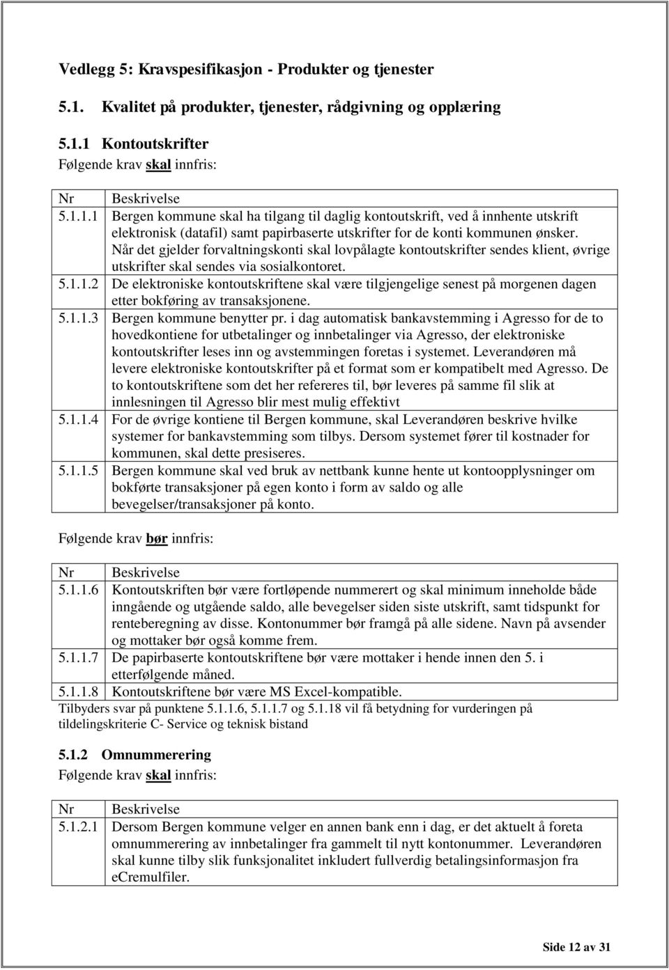 1 Kontoutskrifter 5.1.1.1 Bergen kommune skal ha tilgang til daglig kontoutskrift, ved å innhente utskrift elektronisk (datafil) samt papirbaserte utskrifter for de konti kommunen ønsker.